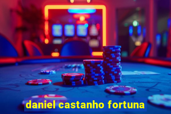 daniel castanho fortuna